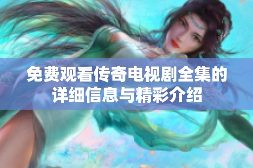 免费观看传奇电视剧全集的详细信息与精彩介绍