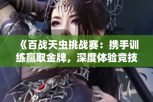 《百战天虫挑战赛：携手训练赢取金牌，深度体验竞技乐趣》