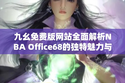九幺免费版网站全面解析NBA Office68的独特魅力与优势