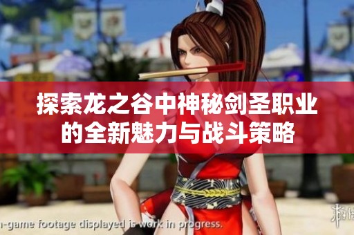 探索龙之谷中神秘剑圣职业的全新魅力与战斗策略