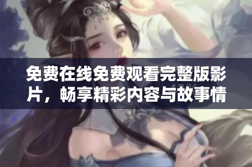 免费在线免费观看完整版影片，畅享精彩内容与故事情节