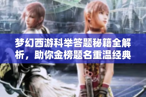 梦幻西游科举答题秘籍全解析，助你金榜题名重温经典传奇