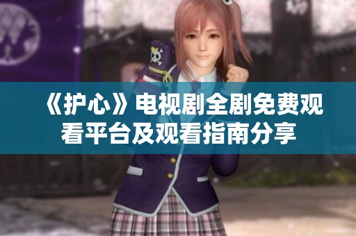 《护心》电视剧全剧免费观看平台及观看指南分享