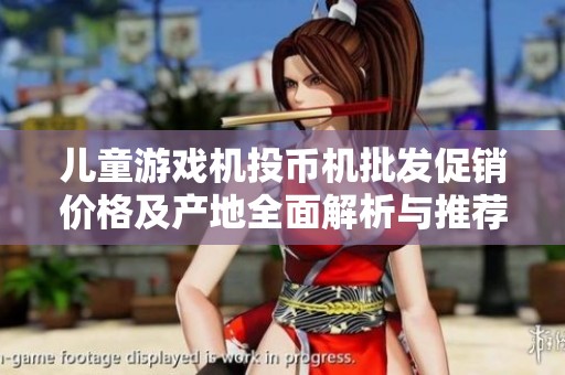 儿童游戏机投币机批发促销价格及产地全面解析与推荐