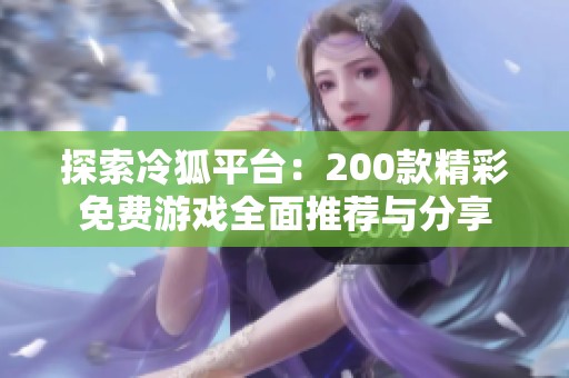 探索冷狐平台：200款精彩免费游戏全面推荐与分享