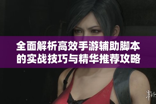 全面解析高效手游辅助脚本的实战技巧与精华推荐攻略