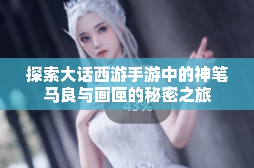 探索大话西游手游中的神笔马良与画匣的秘密之旅