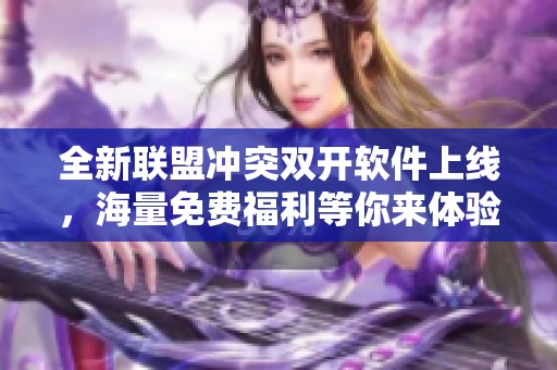 全新联盟冲突双开软件上线，海量免费福利等你来体验！