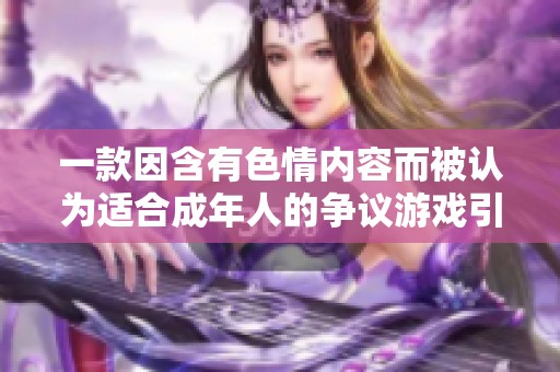 一款因含有色情内容而被认为适合成年人的争议游戏引发热议