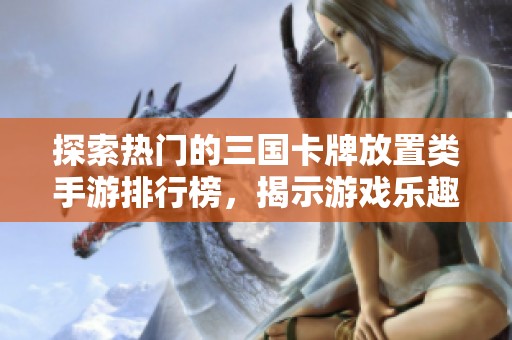 探索热门的三国卡牌放置类手游排行榜，揭示游戏乐趣与策略！