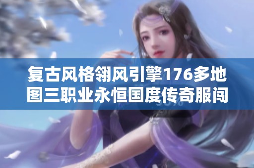 复古风格翎风引擎176多地图三职业永恒国度传奇服闯荡新篇章