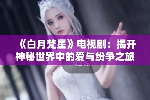 《白月梵星》电视剧：揭开神秘世界中的爱与纷争之旅