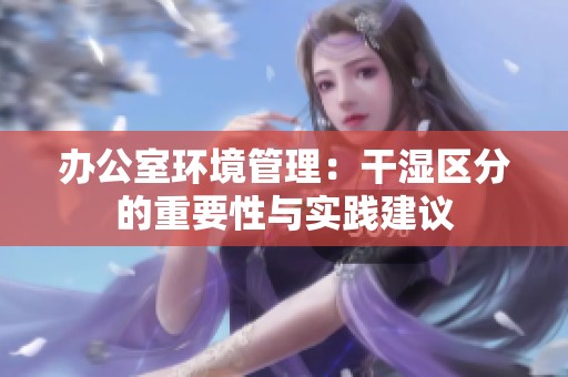 办公室环境管理：干湿区分的重要性与实践建议