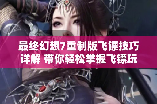 最终幻想7重制版飞镖技巧详解 带你轻松掌握飞镖玩法
