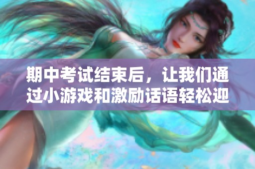 期中考试结束后，让我们通过小游戏和激励话语轻松迎接新的挑战