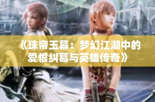《珠帘玉幕：梦幻江湖中的爱恨纠葛与英雄传奇》