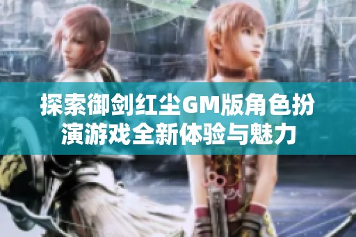 探索御剑红尘GM版角色扮演游戏全新体验与魅力