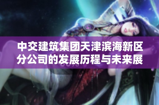 中交建筑集团天津滨海新区分公司的发展历程与未来展望分析