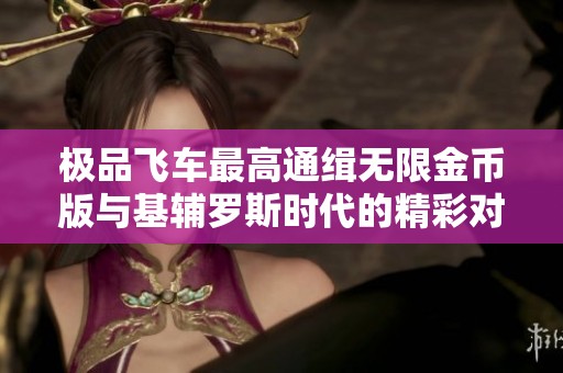 极品飞车最高通缉无限金币版与基辅罗斯时代的精彩对决分析