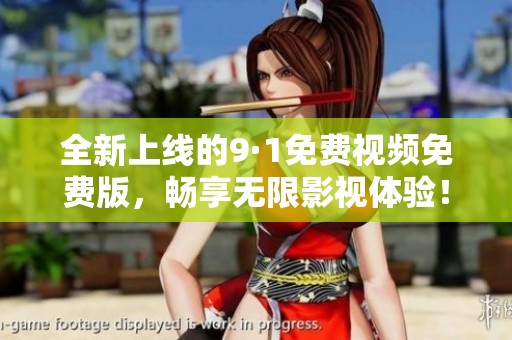 全新上线的9·1免费视频免费版，畅享无限影视体验！