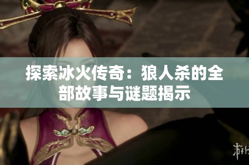 探索冰火传奇：狼人杀的全部故事与谜题揭示