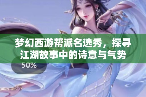 梦幻西游帮派名选秀，探寻江湖故事中的诗意与气势