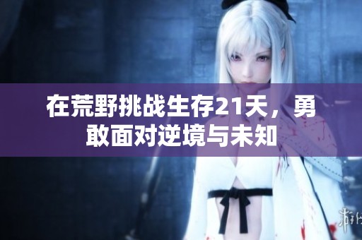 在荒野挑战生存21天，勇敢面对逆境与未知