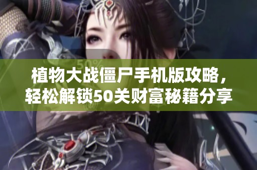 植物大战僵尸手机版攻略，轻松解锁50关财富秘籍分享