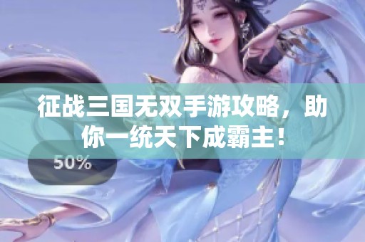 征战三国无双手游攻略，助你一统天下成霸主！