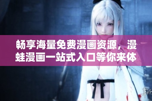 畅享海量免费漫画资源，漫蛙漫画一站式入口等你来体验