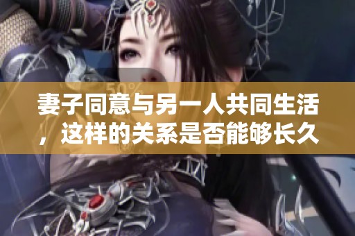 妻子同意与另一人共同生活，这样的关系是否能够长久维持