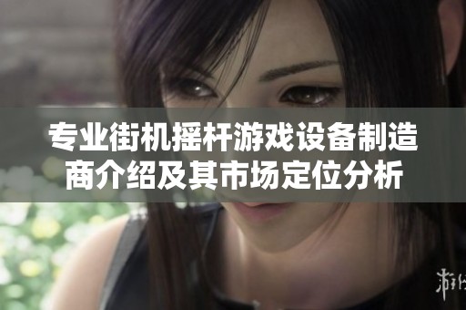 专业街机摇杆游戏设备制造商介绍及其市场定位分析