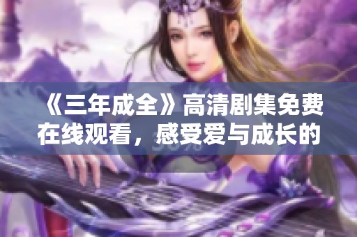 《三年成全》高清剧集免费在线观看，感受爱与成长的动人故事
