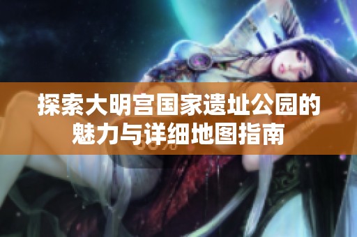 探索大明宫国家遗址公园的魅力与详细地图指南