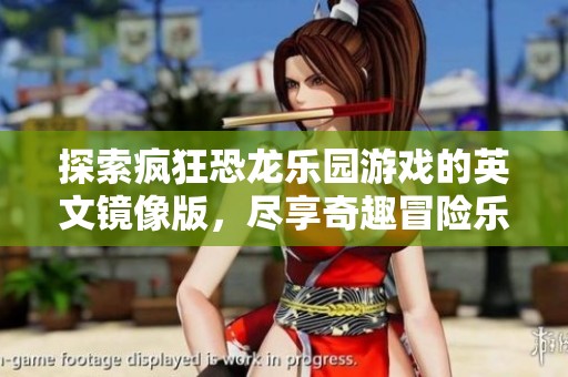 探索疯狂恐龙乐园游戏的英文镜像版，尽享奇趣冒险乐趣