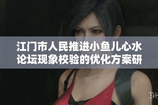 江门市人民推进小鱼儿心水论坛现象校验的优化方案研究与实施分析