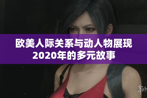 欧美人际关系与动人物展现2020年的多元故事