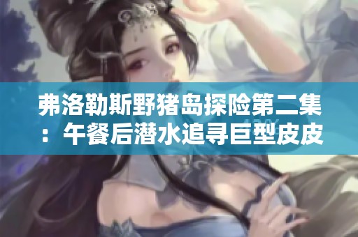 弗洛勒斯野猪岛探险第二集：午餐后潜水追寻巨型皮皮虾的奇妙之旅