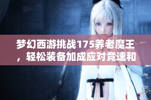梦幻西游挑战175养老魔王，轻松装备加成应对竞速和难度任务
