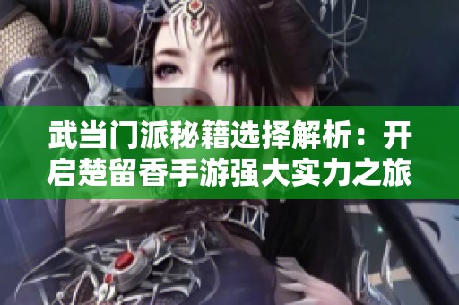 武当门派秘籍选择解析：开启楚留香手游强大实力之旅