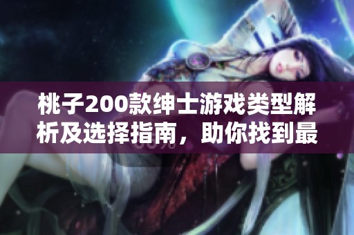 桃子200款绅士游戏类型解析及选择指南，助你找到最合适的游戏