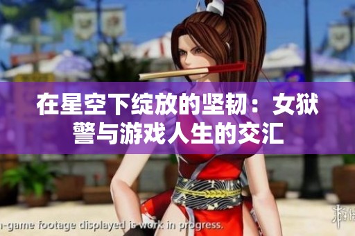 在星空下绽放的坚韧：女狱警与游戏人生的交汇