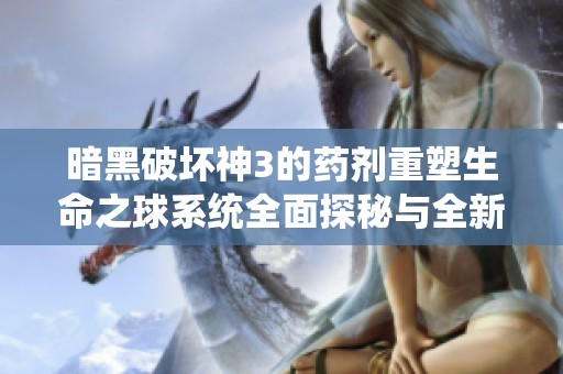 暗黑破坏神3的药剂重塑生命之球系统全面探秘与全新冒险之旅