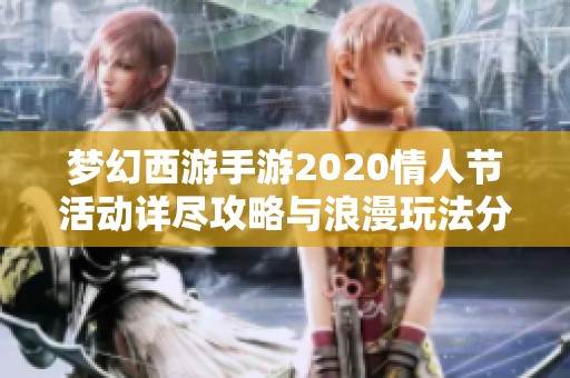 梦幻西游手游2020情人节活动详尽攻略与浪漫玩法分享
