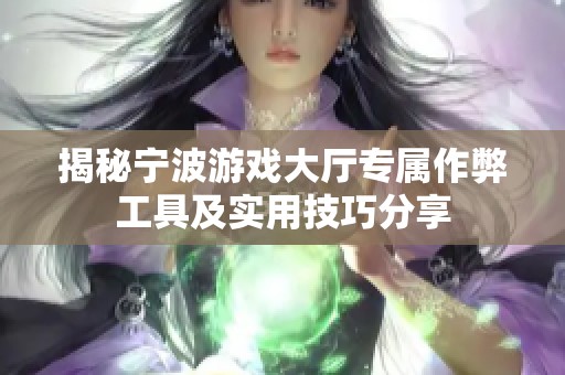 揭秘宁波游戏大厅专属作弊工具及实用技巧分享