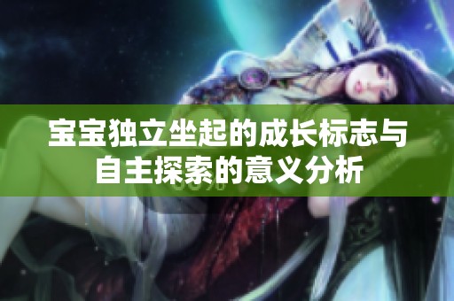 宝宝独立坐起的成长标志与自主探索的意义分析