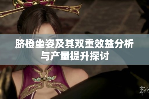 脐橙坐姿及其双重效益分析与产量提升探讨