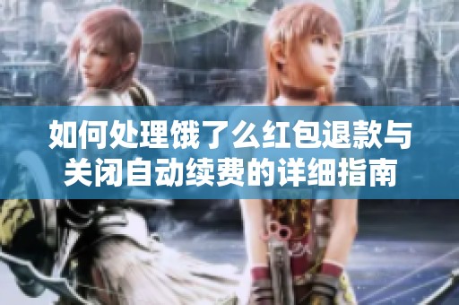 如何处理饿了么红包退款与关闭自动续费的详细指南
