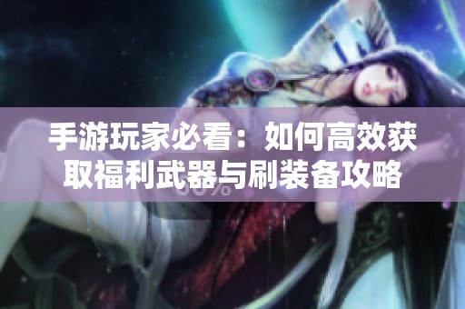 手游玩家必看：如何高效获取福利武器与刷装备攻略