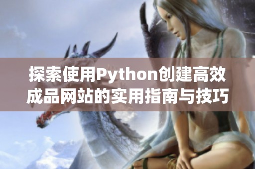 探索使用Python创建高效成品网站的实用指南与技巧